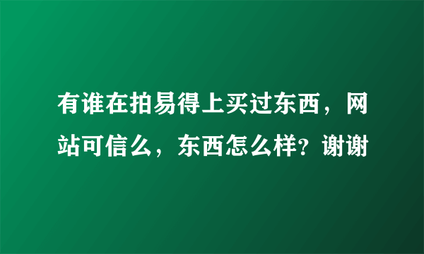 有谁在拍易得上买过东西，网站可信么，东西怎么样？谢谢