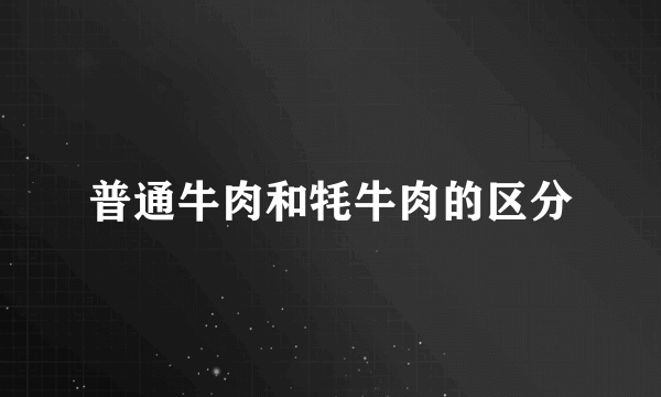 普通牛肉和牦牛肉的区分