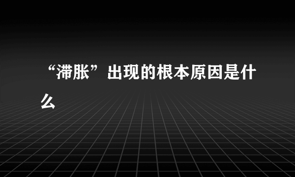 “滞胀”出现的根本原因是什么