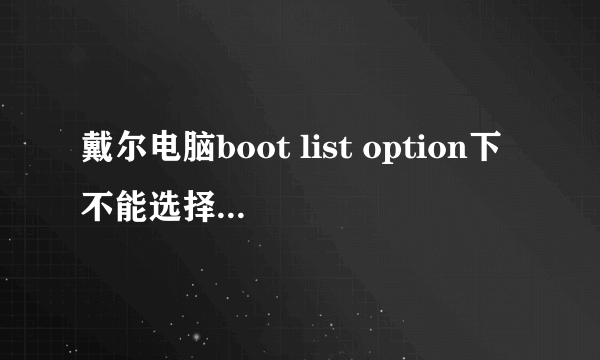 戴尔电脑boot list option下不能选择legacy