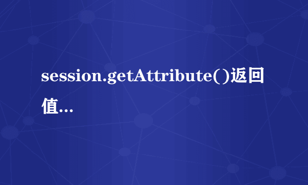 session.getAttribute()返回值是什么啊