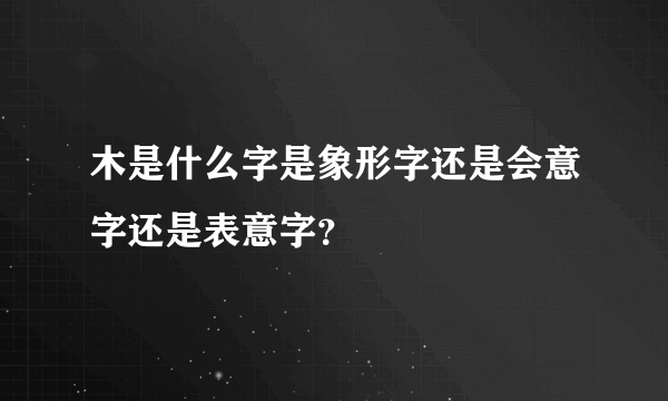 木是什么字是象形字还是会意字还是表意字？