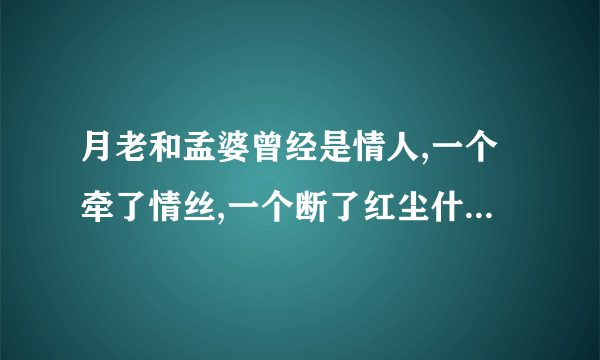 月老和孟婆曾经是情人,一个牵了情丝,一个断了红尘什么意思 了