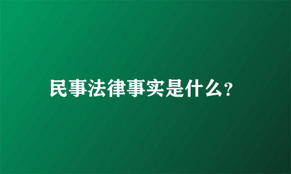 民事法律事实是什么？