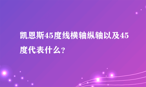 凯恩斯45度线横轴纵轴以及45度代表什么？