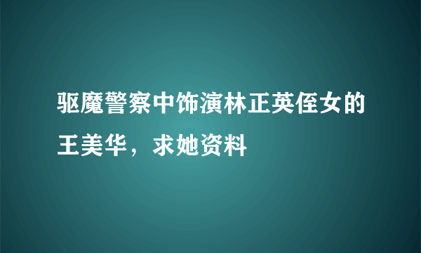 驱魔警察中饰演林正英侄女的王美华，求她资料