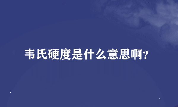 韦氏硬度是什么意思啊？