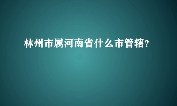 林州市属河南省什么市管辖？