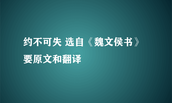 约不可失 选自《魏文侯书》要原文和翻译