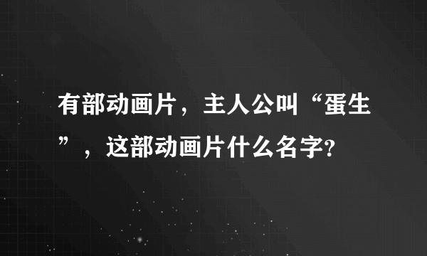 有部动画片，主人公叫“蛋生”，这部动画片什么名字？