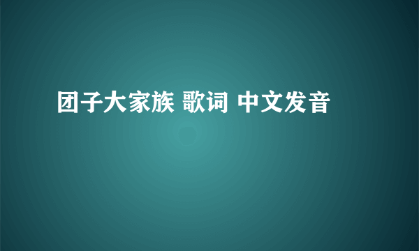 团子大家族 歌词 中文发音