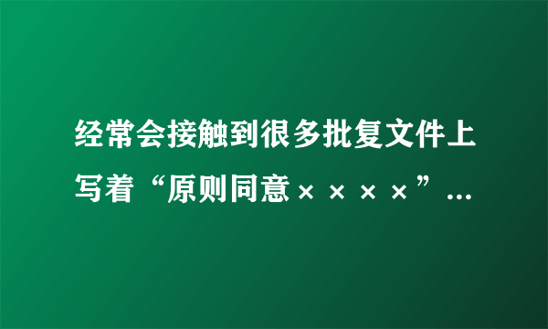 经常会接触到很多批复文件上写着“原则同意××××”、“原则批准××××”，那么，这里的“原则同意”