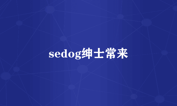 sedog绅士常来