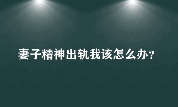 妻子精神出轨我该怎么办？