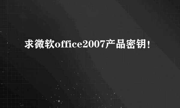 求微软office2007产品密钥！