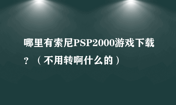 哪里有索尼PSP2000游戏下载？（不用转啊什么的）