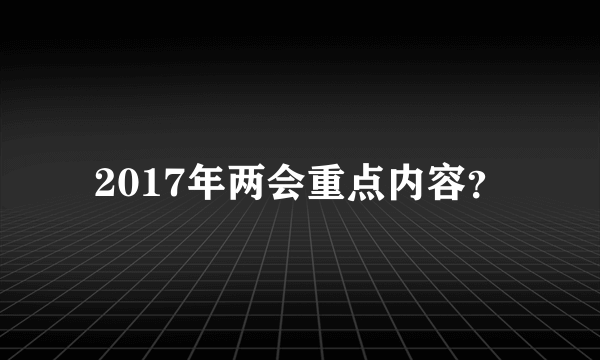 2017年两会重点内容？