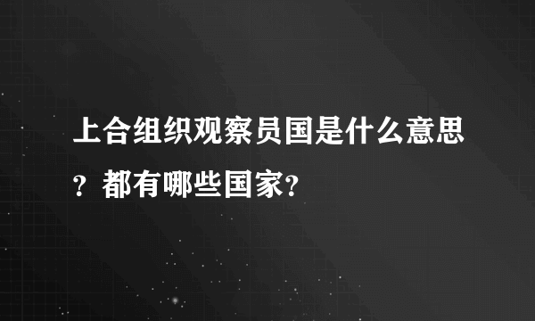 上合组织观察员国是什么意思？都有哪些国家？