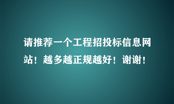 请推荐一个工程招投标信息网站！越多越正规越好！谢谢！