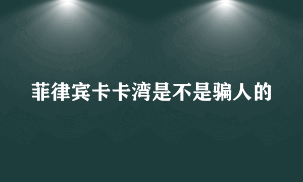 菲律宾卡卡湾是不是骗人的