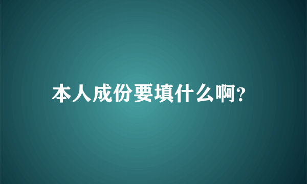 本人成份要填什么啊？