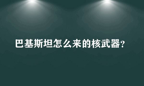 巴基斯坦怎么来的核武器？