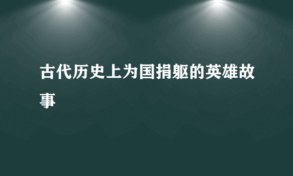 古代历史上为国捐躯的英雄故事