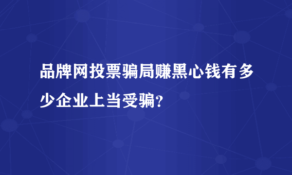 品牌网投票骗局赚黑心钱有多少企业上当受骗？