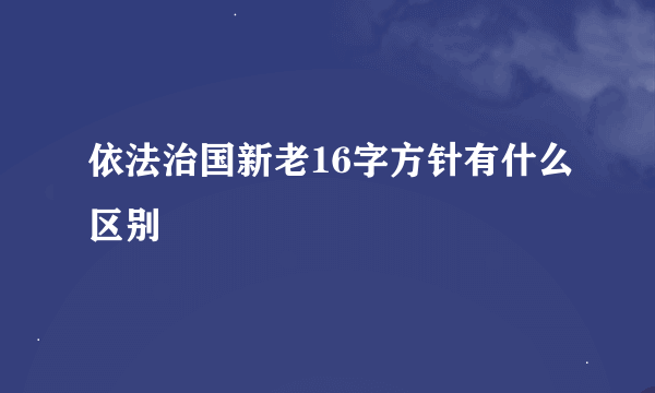 依法治国新老16字方针有什么区别