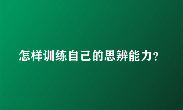 怎样训练自己的思辨能力？