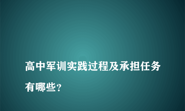 
高中军训实践过程及承担任务有哪些？

