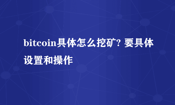 bitcoin具体怎么挖矿? 要具体设置和操作