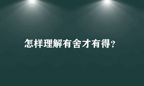 怎样理解有舍才有得？