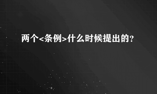 两个<条例>什么时候提出的？