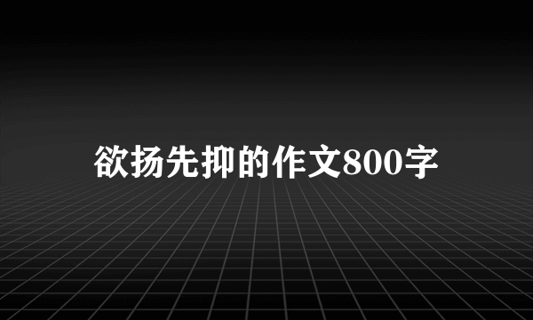 欲扬先抑的作文800字