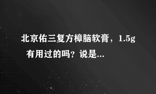 北京佑三复方樟脑软膏，1.5g  有用过的吗？说是骗子传销真的假的啊！我的亲人在用哪！有副作用没有