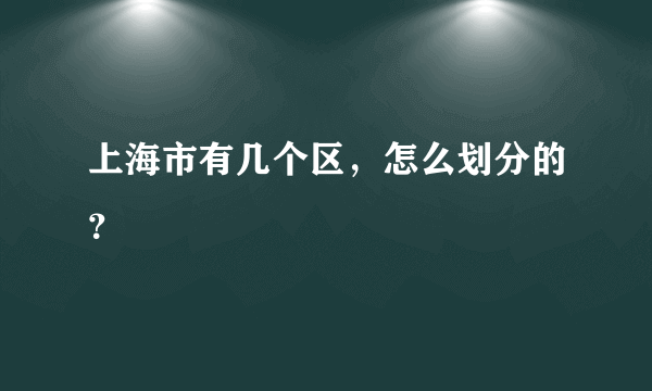 上海市有几个区，怎么划分的？