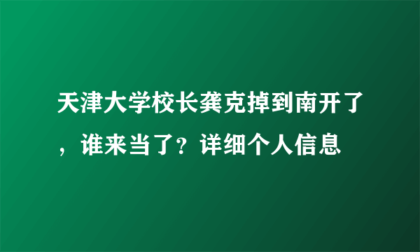 天津大学校长龚克掉到南开了，谁来当了？详细个人信息