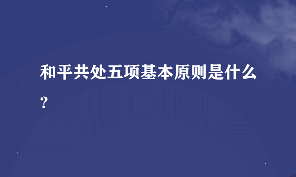 和平共处五项基本原则是什么？