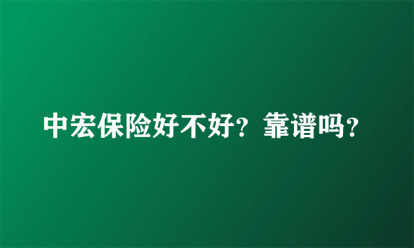 中宏保险好不好？靠谱吗？