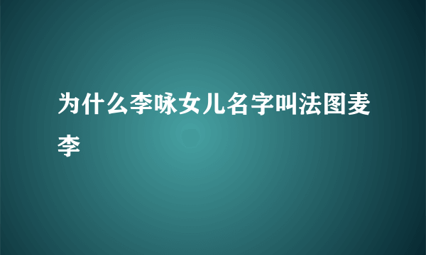 为什么李咏女儿名字叫法图麦李