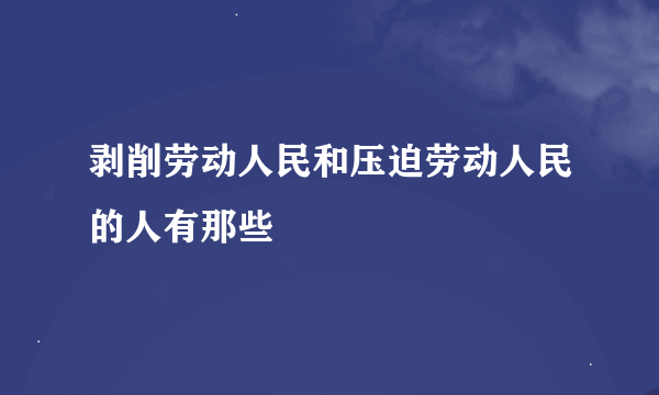 剥削劳动人民和压迫劳动人民的人有那些