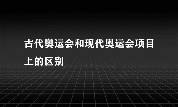 古代奥运会和现代奥运会项目上的区别