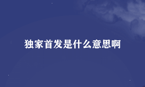 独家首发是什么意思啊