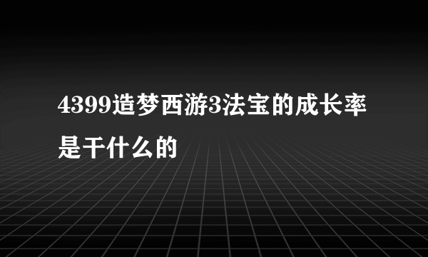 4399造梦西游3法宝的成长率是干什么的