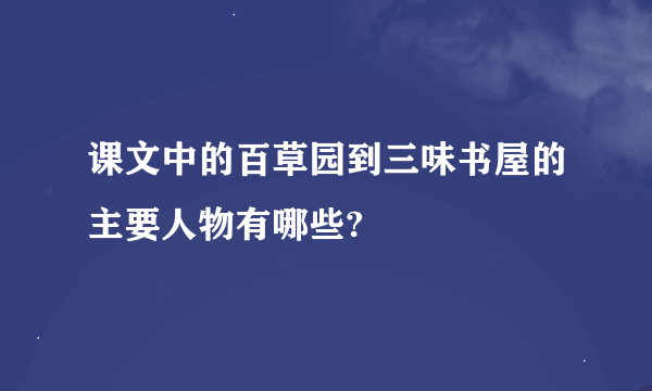 课文中的百草园到三味书屋的主要人物有哪些?