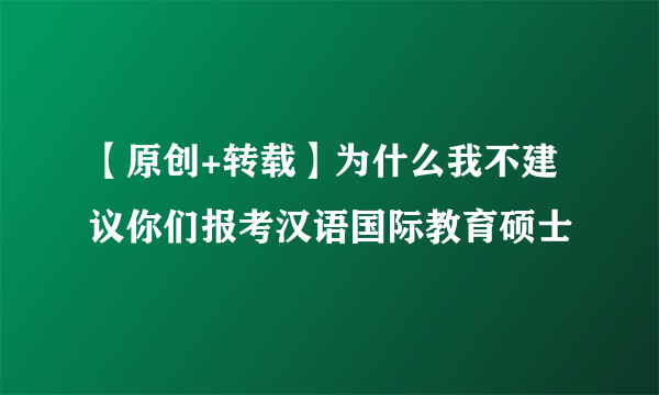 【原创+转载】为什么我不建议你们报考汉语国际教育硕士