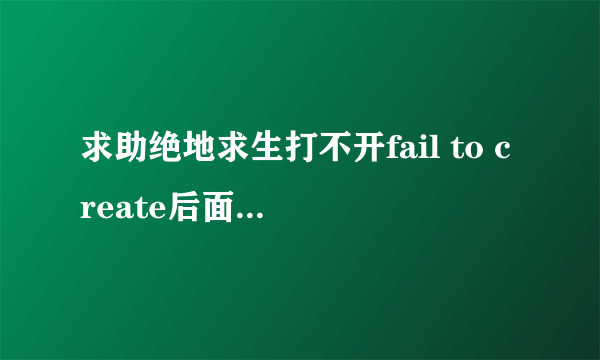 求助绝地求生打不开fail to create后面一个游戏路径怎么解决