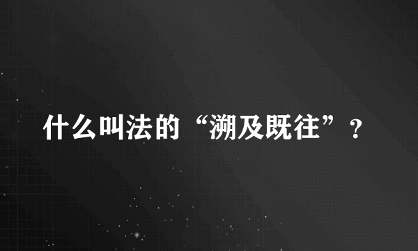 什么叫法的“溯及既往”？