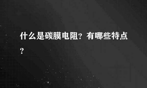 什么是碳膜电阻？有哪些特点？